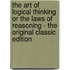 The Art of Logical Thinking Or the Laws of Reasoning - the Original Classic Edition