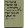 The World Market for Mattresses of Materials Other Than Cellular Rubber Or Plastics door Icon Group International
