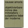 Causae Amoris - Objektivierbare Minne Des Mittelalters - Subjektive Liebe Der Moderne door Daniela Schroeder