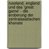 Russland, England Und Das 'Great Game' - Die Eroberung Der Zentralasiatischen Khanate door Eduard Luft