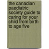 The Canadian Paediatric Society Guide to Caring for Your Child from Birth to Age Five door The Canadian Paediatric Society