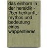 Das Einhorn in Der Heraldik - �Ber Herkunft, Mythos Und Bedeutung Eines Wappentieres door Kristine Gre�h�ner