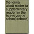 The Louisa Alcott Reader (A Supplementary Reader for the Fourth Year of School) (Ebook)
