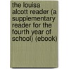The Louisa Alcott Reader (A Supplementary Reader for the Fourth Year of School) (Ebook) door Louisa M. Alcott