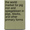 The World Market for Pig Iron and Spiegeleisen in Pigs, Blocks, and Other Primary Forms door Icon Group International