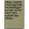 Alltag, Subjekt Und Pragmatik - Mit Heidegger Auf Der Suche Nach Dem Subjekt Des Alltags door Rouven Meier