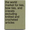 The World Market for Ties, Bow Ties, and Cravats Excluding Knitted and Crocheted Articles by Icon Group International