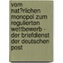 Vom Nat�Rlichen Monopol Zum Regulierten Wettbewerb - Der Briefdienst Der Deutschen Post