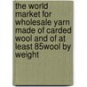 The World Market for Wholesale Yarn Made of Carded Wool and of at Least 85% Wool by Weight door Icon Group International