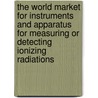 The World Market for Instruments and Apparatus for Measuring Or Detecting Ionizing Radiations by Icon Group International