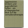 Aggressiven Kindern Und Jugendlichen Helfen - Ein P�Dagogischer Blick Auf Die Verhaltenstherapie by Sinan Celik