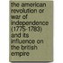 The American Revolution Or War of Independence (1775-1783) and Its Influence on the British Empire