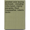 Greatest Ever Boxing Workouts - Including Mike Tyson, Manny Pacquiao, Floyd Mayweather, Roberto Duran by Gary Todd