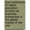 How Institutions Of Higher Education Function As Business Enterprises In The Global Market Of The Usa by Mariann-Regine G�ke
