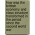 How Was the Brititsh Economy and Class Structure Transformed in the Period Since the Second World War
