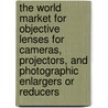 The World Market for Objective Lenses for Cameras, Projectors, and Photographic Enlargers Or Reducers door Icon Group International