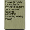 The World Market for Wholesale Synthetic Filament Yarn Made of Textured Polyesters Excluding Sewing Thread by Icon Group International