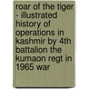 Roar of the Tiger - Illustrated History of Operations in Kashmir by 4th Battalion the Kumaon Regt in 1965 War door Jasbir Singh