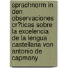 Sprachnorm in Den Observaciones Cr�Ticas Sobre La Excelencia De La Lengua Castellana Von Antonio De Capmany door Stephen Karcher