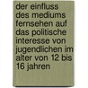 Der Einfluss Des Mediums Fernsehen Auf Das Politische Interesse Von Jugendlichen Im Alter Von 12 Bis 16 Jahren door Sandra M¿Ller