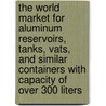 The World Market for Aluminum Reservoirs, Tanks, Vats, and Similar Containers with Capacity of Over 300 Liters door Icon Group International