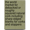 The World Market for Debacked Or Roughly Squared Natural Cork Including Sharp-Edged Blanks for Corks and Stoppers by Icon Group International