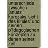 Unterschiede Zwischen Janusz Korczaks 'sicht Des Kindes' Und Seinen P�Dagogischen Konzepten Zu Denen Seiner Zeit door Ingemarie Spiewak