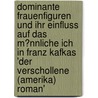 Dominante Frauenfiguren Und Ihr Einfluss Auf Das M�Nnliche Ich in Franz Kafkas 'Der Verschollene (Amerika) Roman' door Dorothee Koch