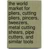 The World Market for Pliers, Cutting Pliers, Pincers, Tweezers, Metal Cutting Shears, Pipe Cutters, and Similar Tools door Icon Group International