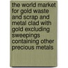 The World Market for Gold Waste and Scrap and Metal Clad with Gold Excluding Sweepings Containing Other Precious Metals door Icon Group International