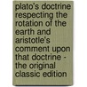Plato's Doctrine Respecting the Rotation of the Earth and Aristotle's Comment Upon That Doctrine - the Original Classic Edition by George Grote