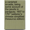 A Vanished Arcadia, Being Some Account of the Jesuits in Paraguay, 1607 to 1767 (Webster's Chinese Simplified Thesaurus Edition) door Icon Group International