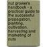 Nut Grower's Handbook - a Practical Guide to the Successful Propagation, Planting, Cultivation, Harvesting and Marketing of Nuts