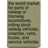 The World Market for Parts of Railway Or Tramway Locomotives, Rolling Stock Railway Vehicles, Coaches, Vans, Trucks, and Service Vehicles door Icon Group International