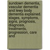 Sundown Dementia, Vascular Dementia and Lewy Body Dementia Explained. Stages, Symptoms, Signs, Prognosis, Diagnosis, Treatments, Progression, Care And by Lyndsay Leatherdale