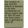 The Conduct of War and the Effects of Warfare in the Irish Confederate (Or Eleven Years) War of 1641-53 and the Thirty Years War in Germany in 1618-16 by Robert Scheele