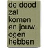 De dood zal komen en jouw ogen hebben