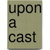 Upon A Cast by Unknown