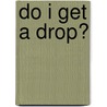 Do I Get A Drop? door Onbekend