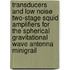 Transducers And Low Noise Two-stage Squid Amplifiers For The Spherical Gravitational Wave Antenna Minigrail