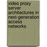 Video Proxy Server Architectures in Next-Generation Access Networks by Pieter Demuytere