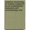 Cognitive functioning of children treated for acute lymphoblastic leukaemia with chemotherapy-only by N.C.A.J. Jansen