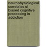 Neurophysiological correlates of biased cognitive processing in addiction by Marianne Littel