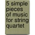 5 simple pieces of music for string quartet