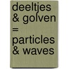 Deeltjes & Golven = Particles & Waves by Roos van Put