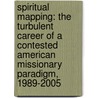 Spiritual Mapping: The Turbulent Career of a Contested American Missionary Paradigm, 1989-2005 by R. Holvast