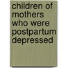 Children of Mothers Who Were Postpartum Depressed by L.E. Kersten-Alvarez