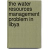 The Water Resources Management Problem in Libya by E. Wheida