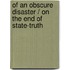 Of an Obscure Disaster / On the End of State-Truth