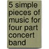 5 simple pieces of music for four part concert band